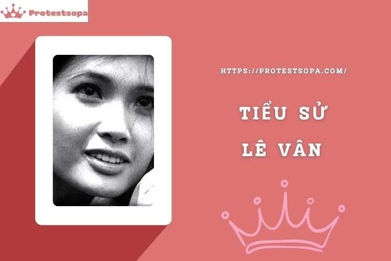 Tiểu Sử Lê Vân: Đời Tư Sự Nghiệp Nổi Bật